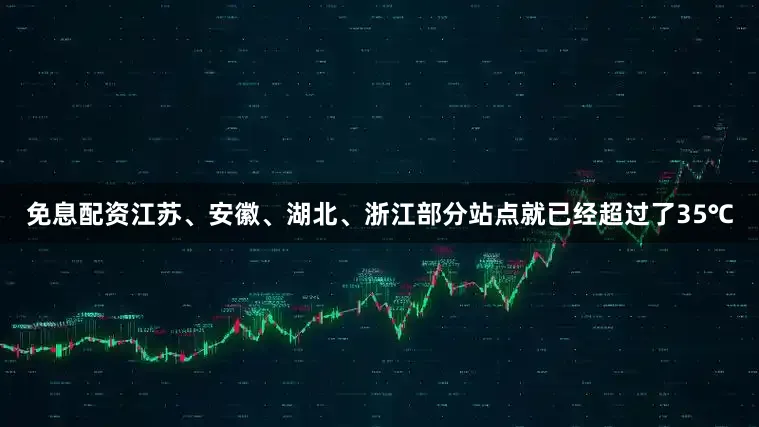 免息配资江苏、安徽、湖北、浙江部分站点就已经超过了35℃