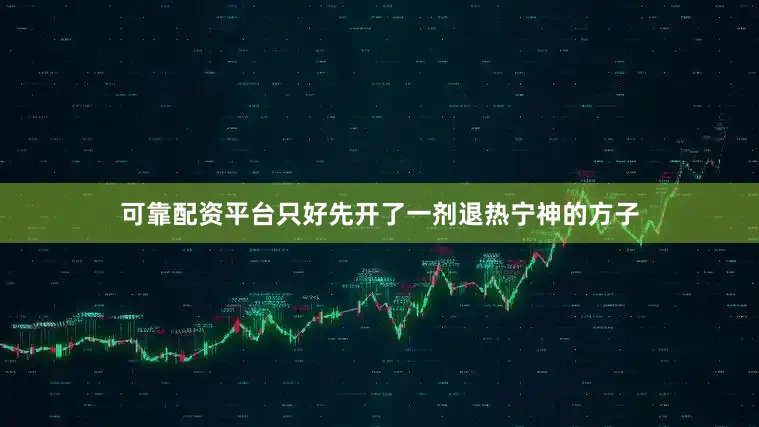 可靠配资平台只好先开了一剂退热宁神的方子