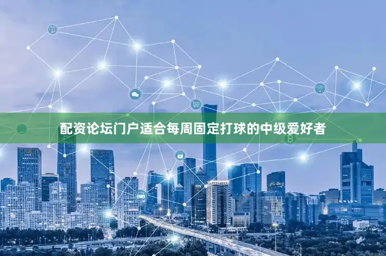 配资论坛门户适合每周固定打球的中级爱好者