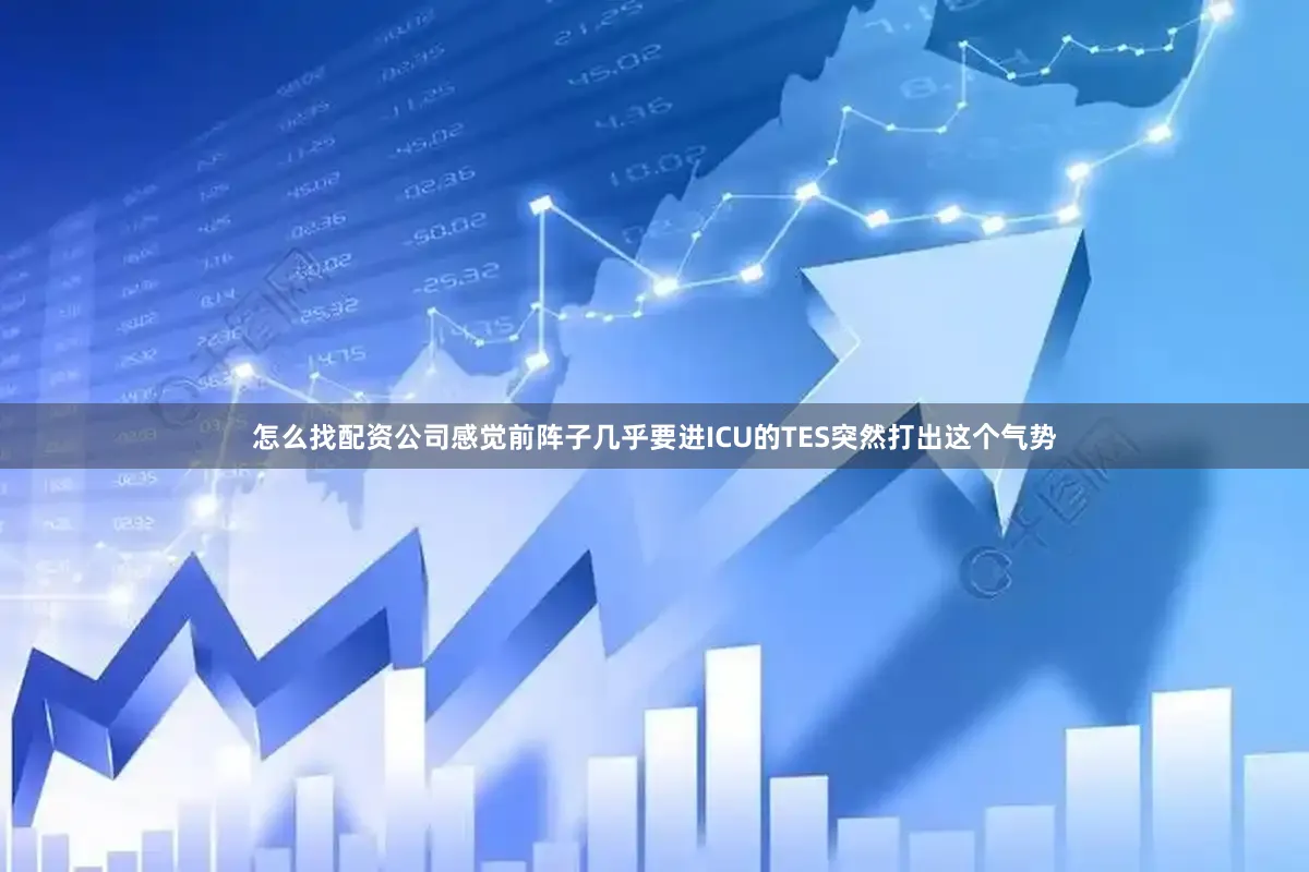 怎么找配资公司感觉前阵子几乎要进ICU的TES突然打出这个气势