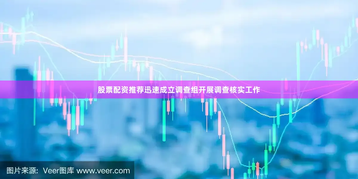 股票配资推荐迅速成立调查组开展调查核实工作