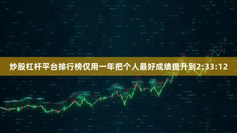 炒股杠杆平台排行榜仅用一年把个人最好成绩提升到2:33:12