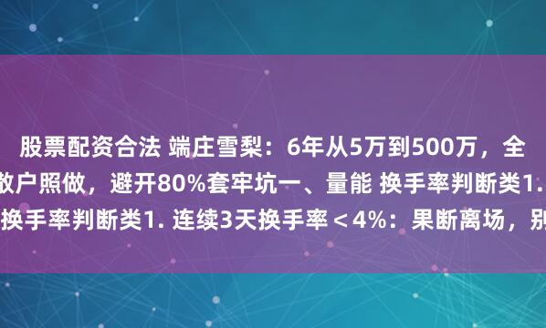 股票配资合法 端庄雪梨：6年从5万到500万，全靠这11条交易战法！散户照做，避开80%套牢坑一、量能 换手率判断类1. 连续3天换手率＜4%：果断离场，别等阴跌