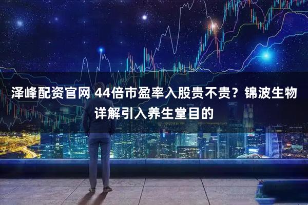 泽峰配资官网 44倍市盈率入股贵不贵？锦波生物详解引入养生堂目的