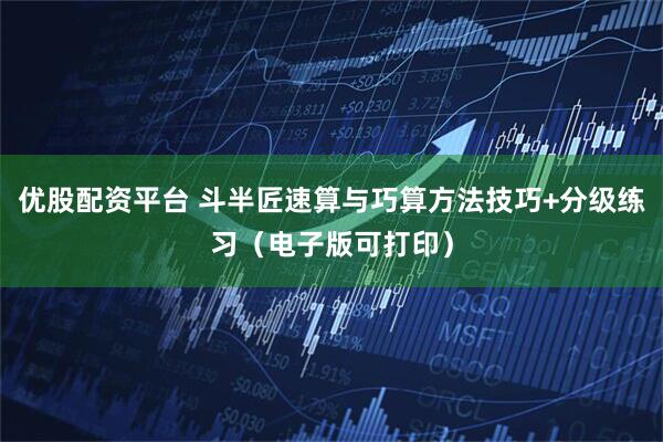 优股配资平台 斗半匠速算与巧算方法技巧+分级练习（电子版可打印）