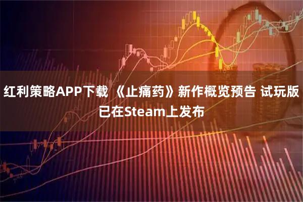 红利策略APP下载 《止痛药》新作概览预告 试玩版已在Steam上发布