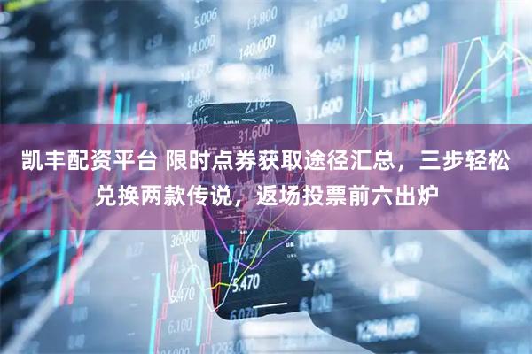 凯丰配资平台 限时点券获取途径汇总，三步轻松兑换两款传说，返场投票前六出炉
