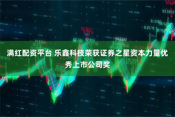 满红配资平台 乐鑫科技荣获证券之星资本力量优秀上市公司奖