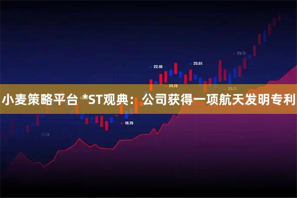 小麦策略平台 *ST观典：公司获得一项航天发明专利