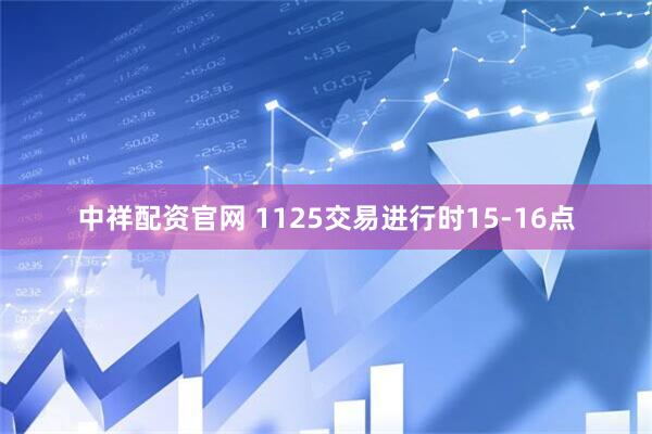 中祥配资官网 1125交易进行时15-16点