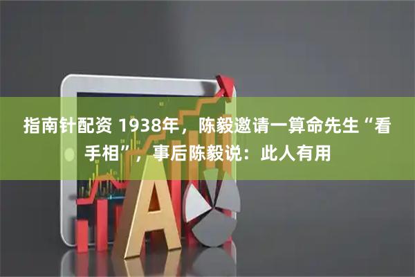 指南针配资 1938年，陈毅邀请一算命先生“看手相”，事后陈毅说：此人有用