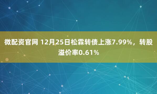 微配资官网 12月25日松霖转债上涨7.99%，转股溢价率0.61%