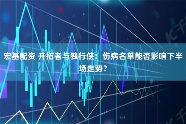 宏基配资 开拓者与独行侠：伤病名单能否影响下半场走势？