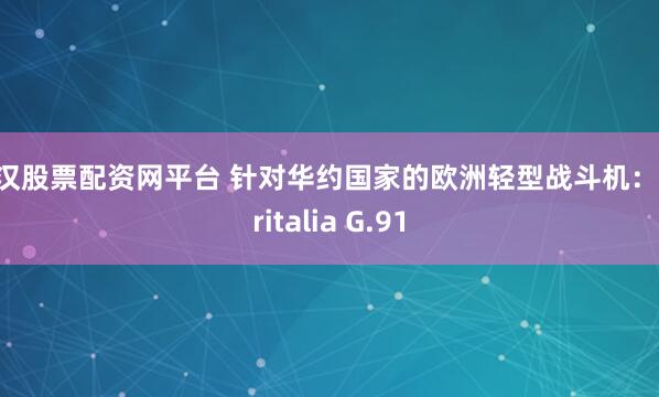 武汉股票配资网平台 针对华约国家的欧洲轻型战斗机：Aeritalia G.91