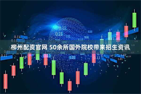 柳州配资官网 50余所国外院校带来招生资讯