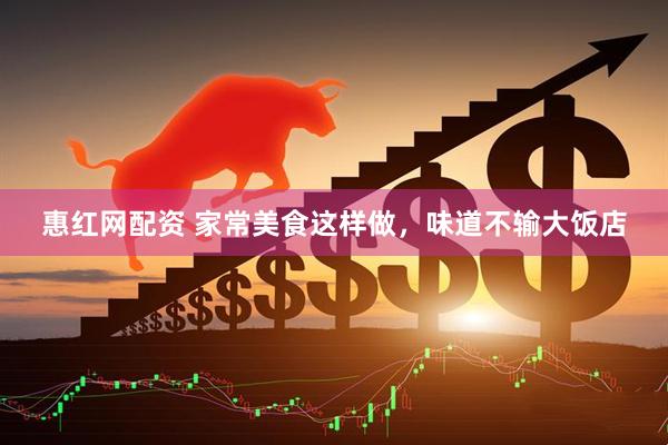 惠红网配资 家常美食这样做，味道不输大饭店