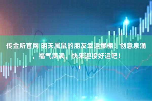 传金所官网 明天属鼠的朋友幸运爆棚！创意泉涌，福气满满，快来迎接好运吧！
